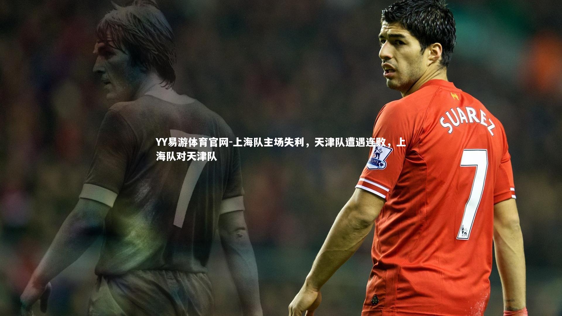 YY易游体育官网-上海队主场失利，天津队遭遇连败，上海队对天津队