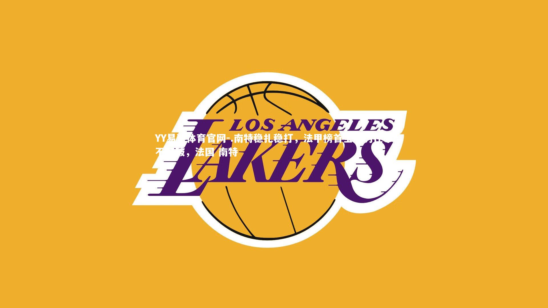 YY易游体育官网-.南特稳扎稳打，法甲榜首宝座仍在牢不可破，法国 南特