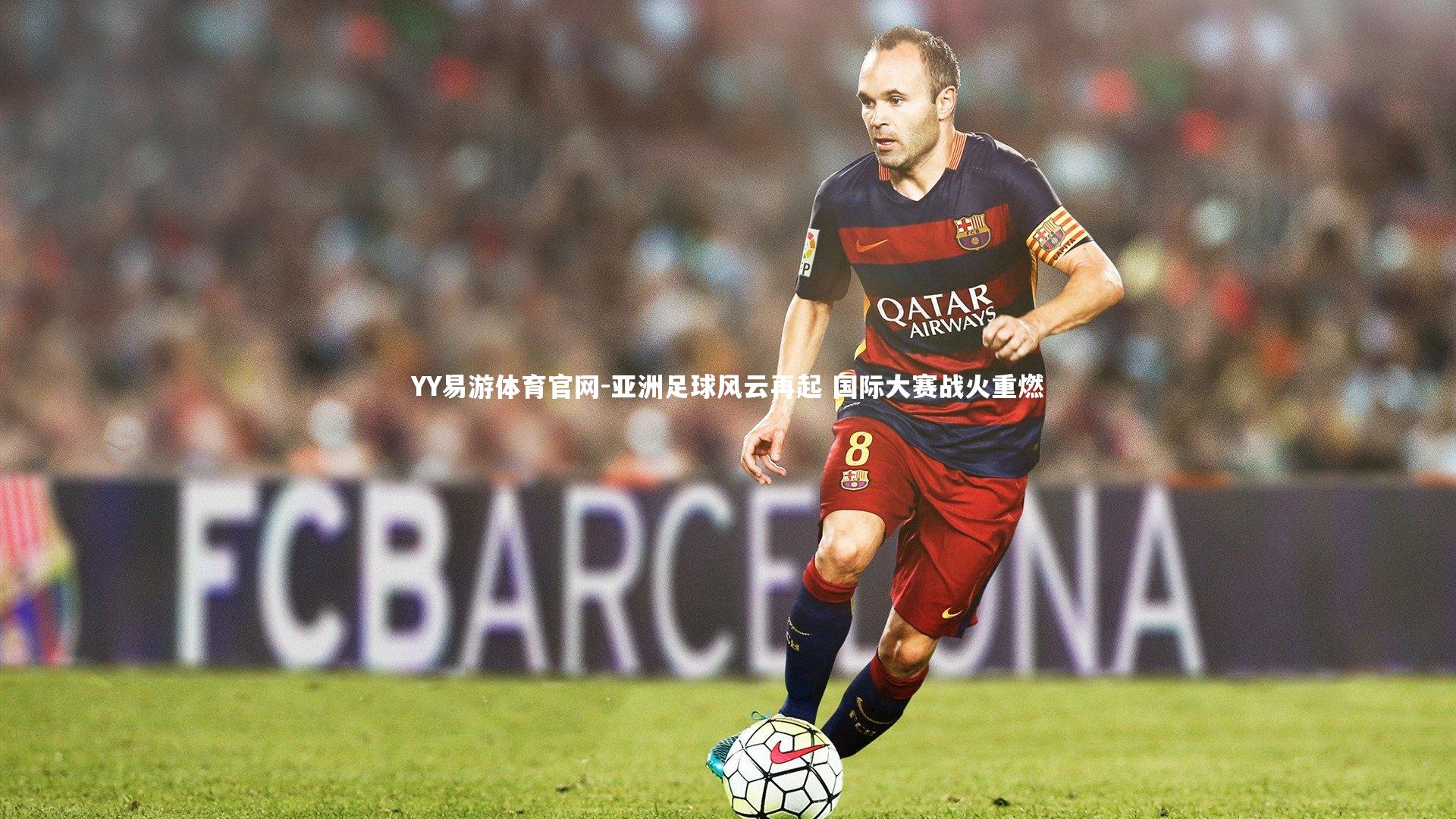 YY易游体育官网-亚洲足球风云再起 国际大赛战火重燃